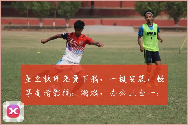 星空软件免费下载，一键安装，畅享高清影视，游戏，办公三合一，不容错过