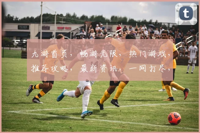 九游首页，畅游无限，热门游戏，推荐攻略，最新资讯，一网打尽，畅享娱乐
