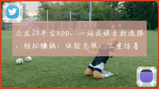 众发28平台app，一站式娱乐新选择，轻松赚钱，体验无限，三重惊喜等你来