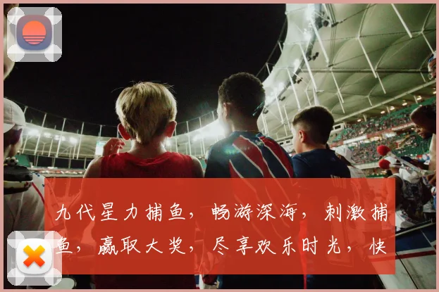 九代星力捕鱼，畅游深海，刺激捕鱼，赢取大奖，尽享欢乐时光，快来加入