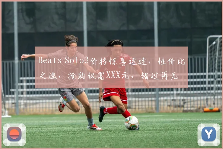 Beats Solo3价格惊喜连连，性价比之选，抢购仅需XXX元，错过再无