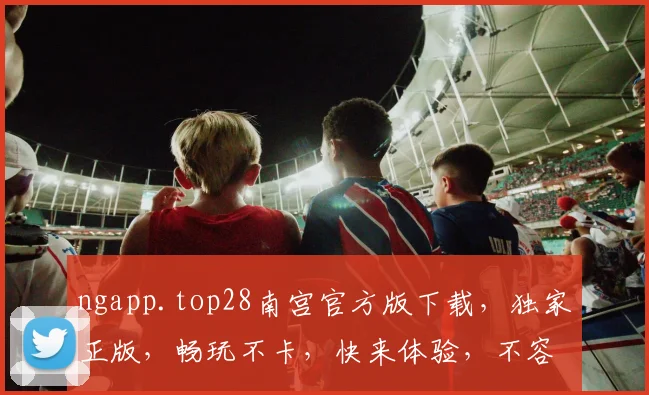 ngapp.top28南宫官方版下载，独家正版，畅玩不卡，快来体验，不容错过