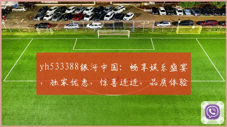 yh533388银河中国：畅享娱乐盛宴，独家优惠，惊喜连连，品质体验，尊享不凡