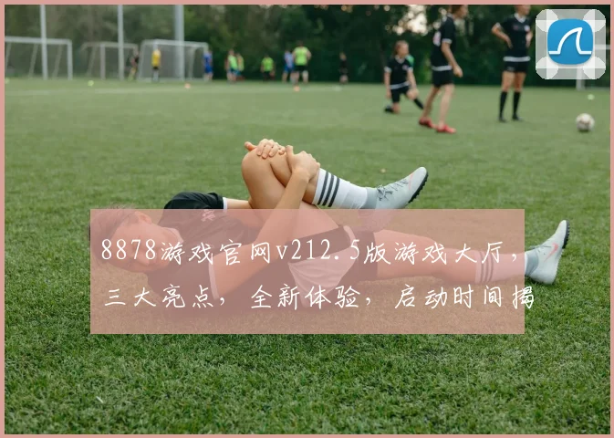 8878游戏官网v212.5版游戏大厅，三大亮点，全新体验，启动时间揭秘，不容错过
