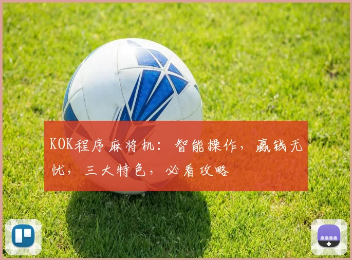 KOK程序麻将机：智能操作，赢钱无忧，三大特色，必看攻略