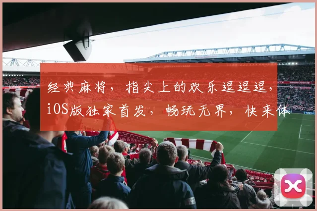经典麻将，指尖上的欢乐逗逗逗，iOS版独家首发，畅玩无界，快来体验