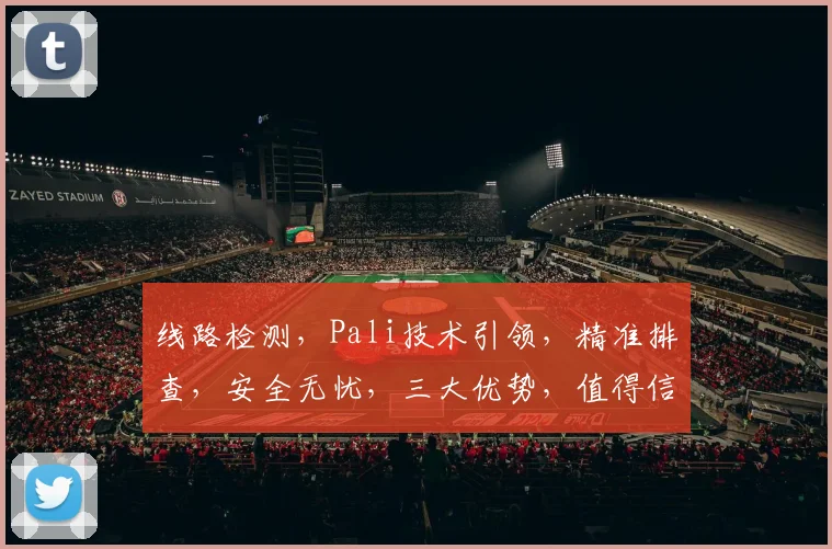 线路检测，Pali技术引领，精准排查，安全无忧，三大优势，值得信赖，高效便捷。