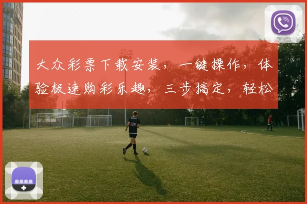 大众彩票下载安装，一键操作，体验极速购彩乐趣，三步搞定，轻松上手