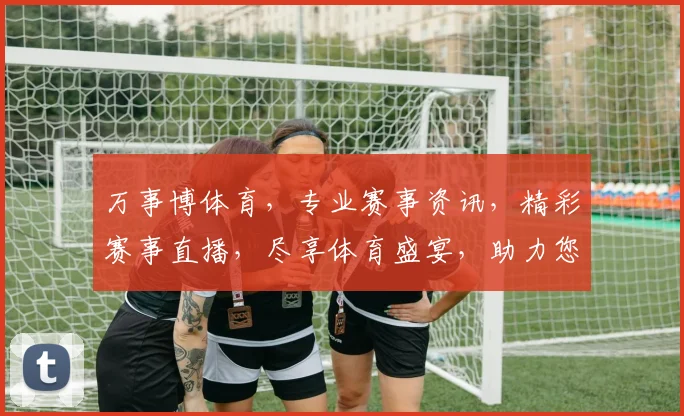 万事博体育，专业赛事资讯，精彩赛事直播，尽享体育盛宴，助力您畅游运动世界。